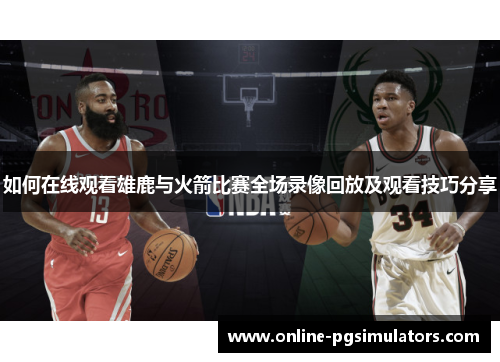 如何在线观看雄鹿与火箭比赛全场录像回放及观看技巧分享