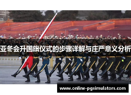 亚冬会升国旗仪式的步骤详解与庄严意义分析