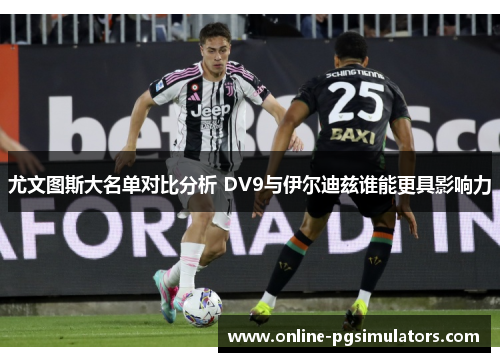 尤文图斯大名单对比分析 DV9与伊尔迪兹谁能更具影响力