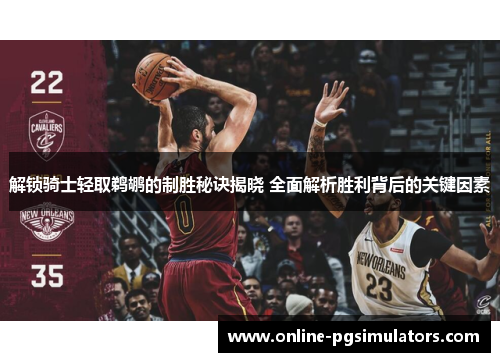 解锁骑士轻取鹈鹕的制胜秘诀揭晓 全面解析胜利背后的关键因素 解锁骑士轻取鹈鹕的制胜秘诀揭晓 全面解析胜利背后的关键因素