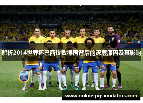 解析2014世界杯巴西惨败德国背后的深层原因及其影响 解析2014世界杯巴西惨败德国背后的深层原因及其影响