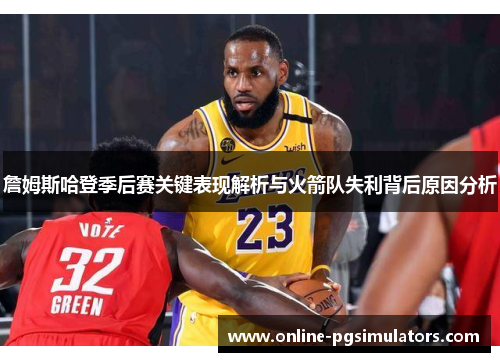 詹姆斯哈登季后赛关键表现解析与火箭队失利背后原因分析 詹姆斯哈登季后赛关键表现解析与火箭队失利背后原因分析