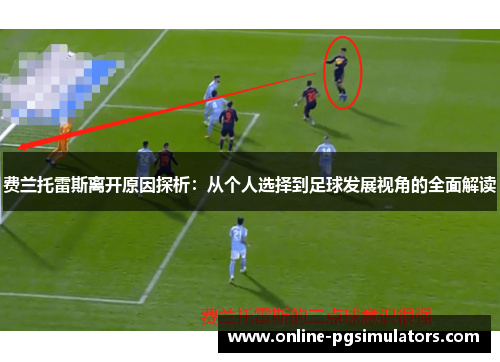 费兰托雷斯离开原因探析:从个人选择到足球发展视角的全面解读 费兰托雷斯离开原因探析:从个人选择到足球发展视角的全面解读