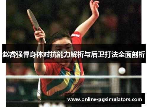 赵睿强悍身体对抗能力解析与后卫打法全面剖析 赵睿强悍身体对抗能力解析与后卫打法全面剖析