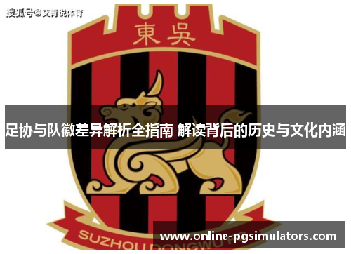 足协与队徽差异解析全指南 解读背后的历史与文化内涵 足协与队徽差异解析全指南 解读背后的历史与文化内涵