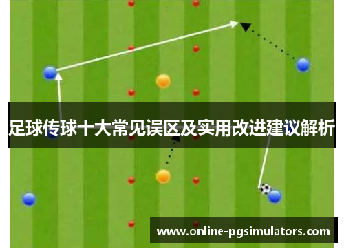 足球传球十大常见误区及实用改进建议解析 足球传球十大常见误区及实用改进建议解析