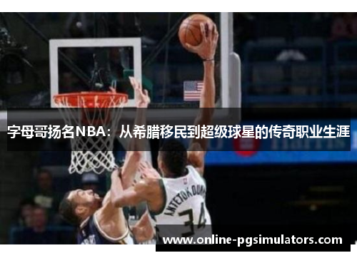 字母哥扬名NBA:从希腊移民到超级球星的传奇职业生涯 字母哥扬名NBA:从希腊移民到超级球星的传奇职业生涯