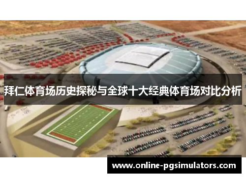 拜仁体育场历史探秘与全球十大经典体育场对比分析