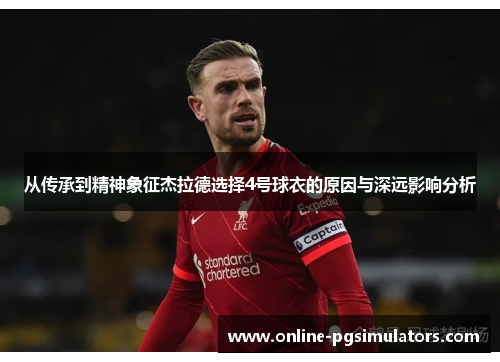 从传承到精神象征杰拉德选择4号球衣的原因与深远影响分析