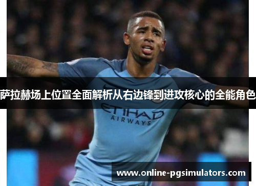 萨拉赫场上位置全面解析从右边锋到进攻核心的全能角色