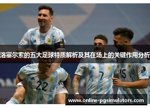 洛塞尔索的五大足球特质解析及其在场上的关键作用分析 洛塞尔索的五大足球特质解析及其在场上的关键作用分析