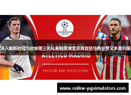 深入解析欧冠与欧联第三名比赛制度演变及其竞技与商业意义多重价值 深入解析欧冠与欧联第三名比赛制度演变及其竞技与商业意义多重价值