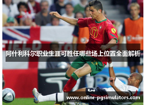 阿什利科尔职业生涯可胜任哪些场上位置全面解析