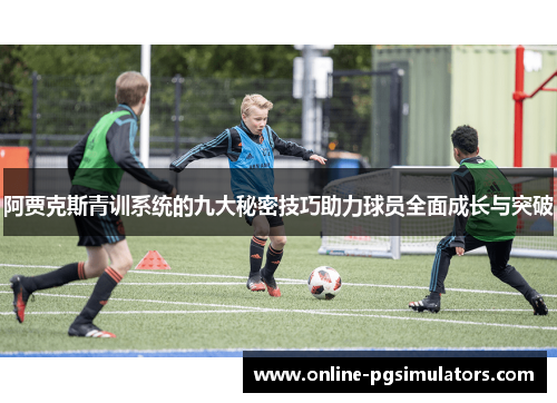 阿贾克斯青训系统的九大秘密技巧助力球员全面成长与突破