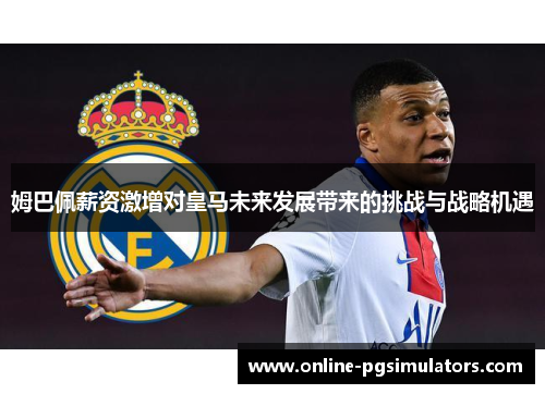 姆巴佩薪资激增对皇马未来发展带来的挑战与战略机遇