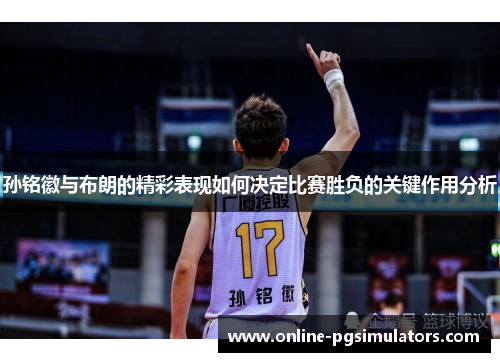 孙铭徽与布朗的精彩表现如何决定比赛胜负的关键作用分析