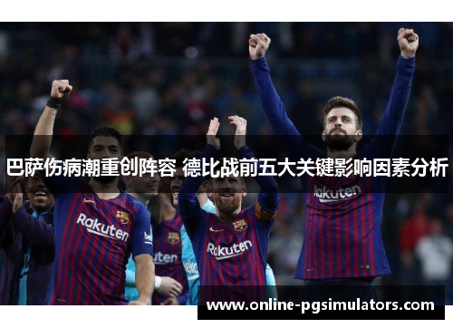 巴萨伤病潮重创阵容 德比战前五大关键影响因素分析