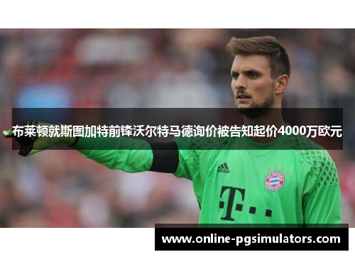 布莱顿就斯图加特前锋沃尔特马德询价被告知起价4000万欧元