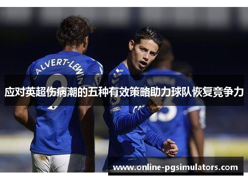 应对英超伤病潮的五种有效策略助力球队恢复竞争力