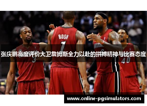 张庆鹏高度评价大卫詹姆斯全力以赴的拼搏精神与比赛态度