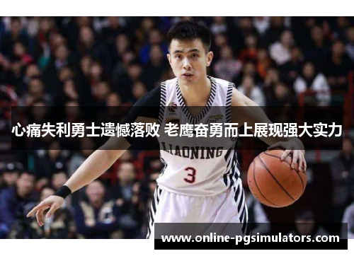 心痛失利勇士遗憾落败 老鹰奋勇而上展现强大实力