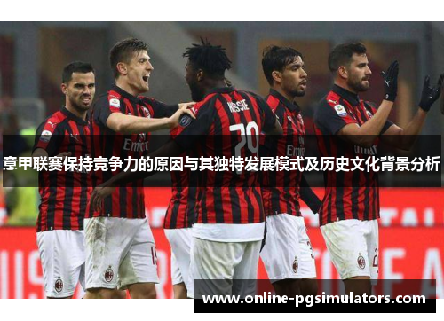 意甲联赛保持竞争力的原因与其独特发展模式及历史文化背景分析
