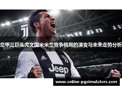 意甲三巨头尤文国米米兰竞争格局的演变与未来走势分析