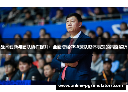 战术创新与团队协作提升：全面增强CBA球队整体表现的策略解析