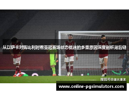 从以萨卡对阵比利时看亚冠赛场状态低迷的多重原因深度剖析背后链