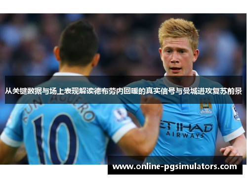 从关键数据与场上表现解读德布劳内回暖的真实信号与曼城进攻复苏前景