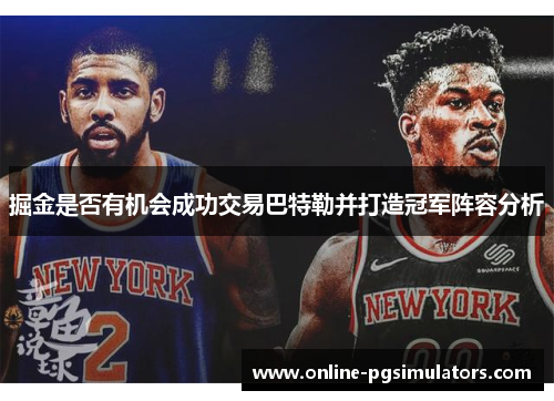 掘金是否有机会成功交易巴特勒并打造冠军阵容分析 掘金是否有机会成功交易巴特勒并打造冠军阵容分析