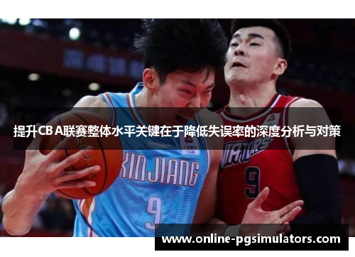 提升CBA联赛整体水平关键在于降低失误率的深度分析与对策