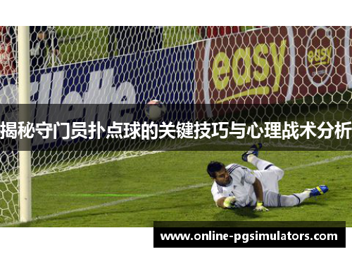 揭秘守门员扑点球的关键技巧与心理战术分析