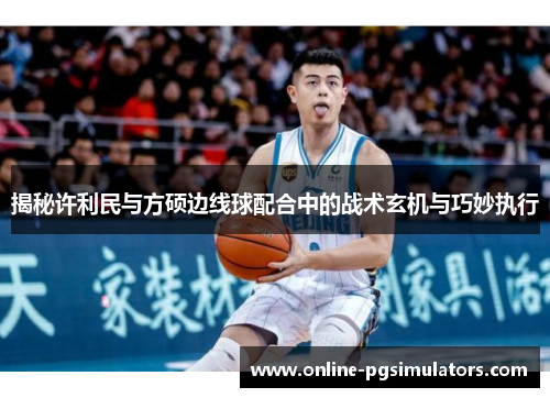 揭秘许利民与方硕边线球配合中的战术玄机与巧妙执行