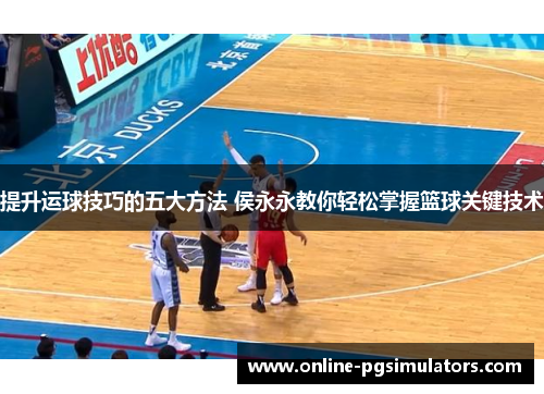 提升运球技巧的五大方法 侯永永教你轻松掌握篮球关键技术