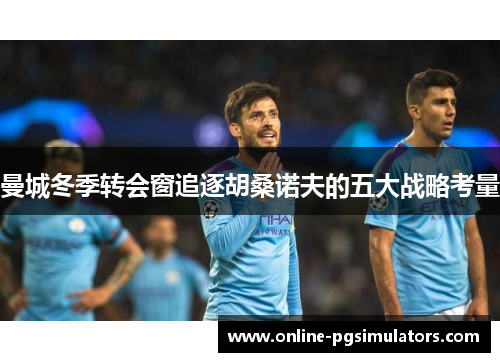 曼城冬季转会窗追逐胡桑诺夫的五大战略考量 曼城冬季转会窗追逐胡桑诺夫的五大战略考量