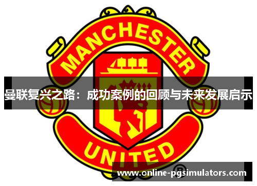 曼联复兴之路：成功案例的回顾与未来发展启示