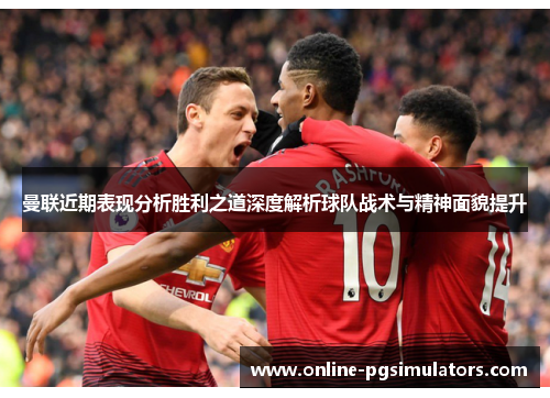 曼联近期表现分析胜利之道深度解析球队战术与精神面貌提升
