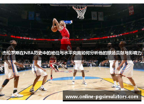 杰伦罗斯在NBA历史中的地位与水平究竟如何分析他的球场贡献与影响力