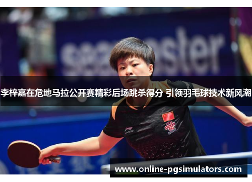 李梓嘉在危地马拉公开赛精彩后场跳杀得分 引领羽毛球技术新风潮 李梓嘉在危地马拉公开赛精彩后场跳杀得分 引领羽毛球技术新风潮