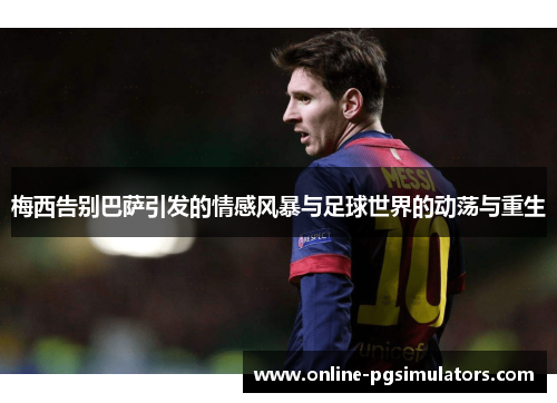 梅西告别巴萨引发的情感风暴与足球世界的动荡与重生