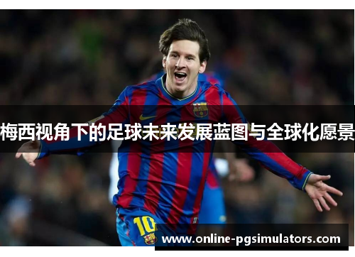 梅西视角下的足球未来发展蓝图与全球化愿景