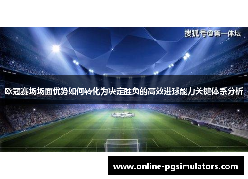 欧冠赛场场面优势如何转化为决定胜负的高效进球能力关键体系分析