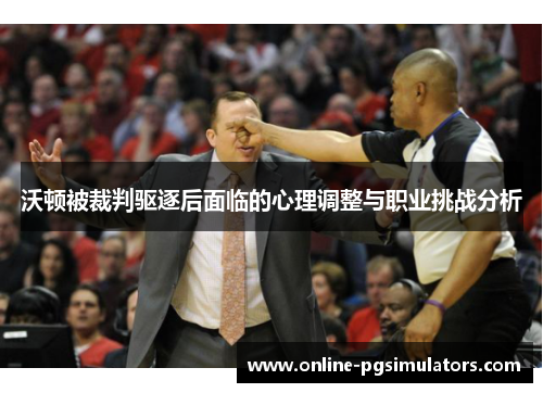 沃顿被裁判驱逐后面临的心理调整与职业挑战分析