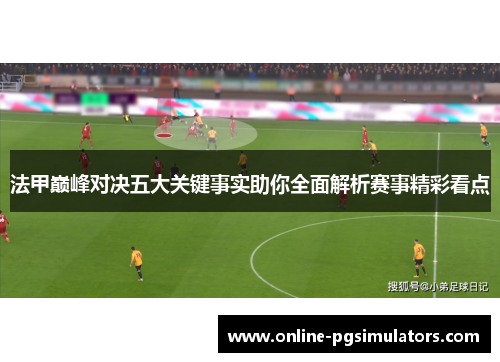 法甲巅峰对决五大关键事实助你全面解析赛事精彩看点