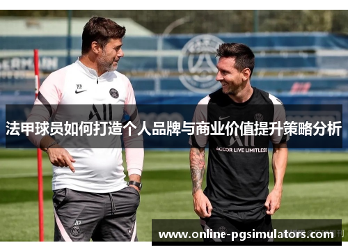 法甲球员如何打造个人品牌与商业价值提升策略分析