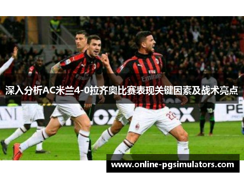 深入分析AC米兰4-0拉齐奥比赛表现关键因素及战术亮点