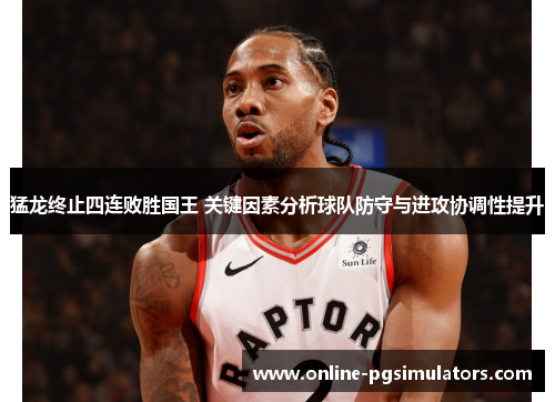 猛龙终止四连败胜国王 关键因素分析球队防守与进攻协调性提升