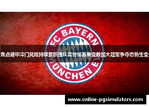 焦点德甲冷门风险持续累积强队需警惕赛果变数加大冠军争夺态势生变