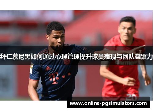 拜仁慕尼黑如何通过心理管理提升球员表现与团队凝聚力